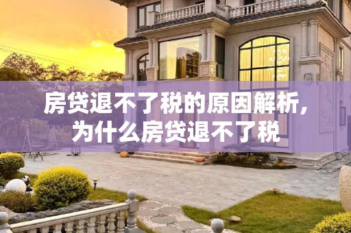 房贷退不了税的原因解析,为什么房贷退不了税