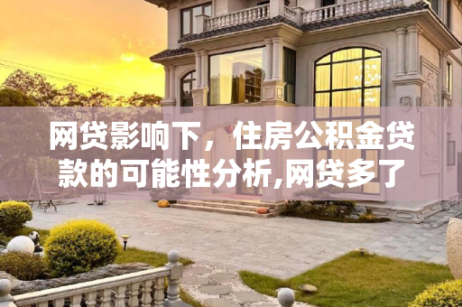 网贷影响下，住房公积金贷款的可能性分析,网贷多了住房公积金还能贷吗