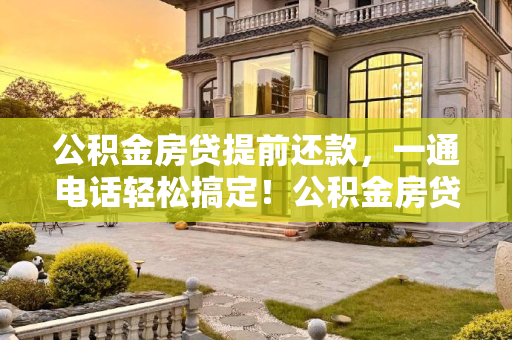 公积金房贷提前还款，一通电话轻松搞定！公积金房贷提前还款怎么还？没想到就一个电话的事情！
