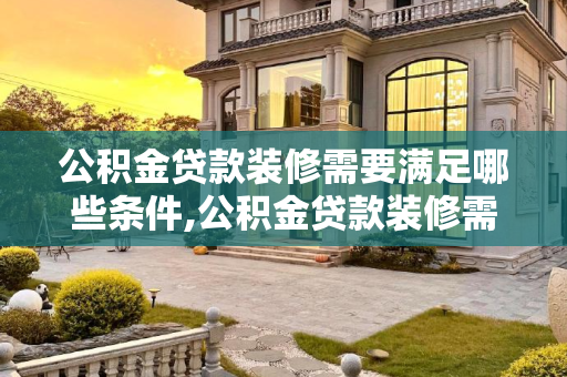 公积金贷款装修需要满足哪些条件,公积金贷款装修需要满足哪些条件