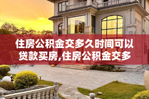 住房公积金交多久时间可以贷款买房,住房公积金交多久时间可以贷款买房