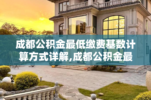 成都公积金最低缴费基数计算方式详解,成都公积金最低缴费基数计算方式