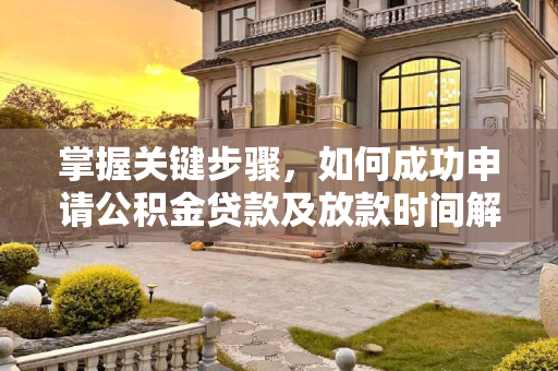 掌握关键步骤，如何成功申请公积金贷款及放款时间解析,公积金贷款怎么才能申请通过？审批通过几天放款？