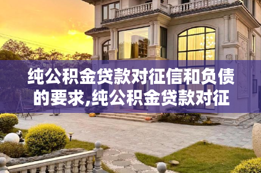 纯公积金贷款对征信和负债的要求,纯公积金贷款对征信和负债有何要求