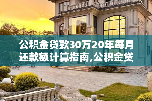 公积金贷款30万20年每月还款额计算指南,公积金贷款30万20年每月还多少？