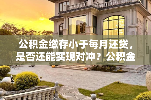 公积金缴存小于每月还贷，是否还能实现对冲？公积金缴存小于每月还贷还可以对冲吗