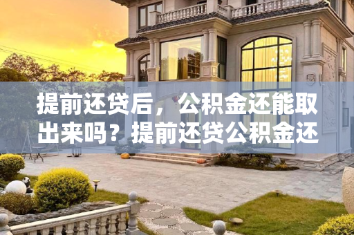 提前还贷后，公积金还能取出来吗？提前还贷公积金还能取出来吗