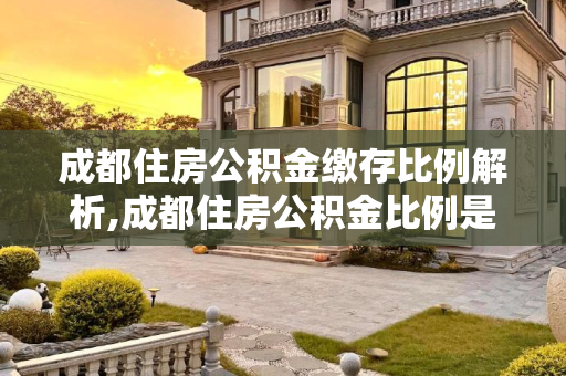 成都住房公积金缴存比例解析,成都住房公积金比例是多少
