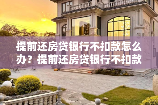 提前还房贷银行不扣款怎么办？提前还房贷银行不扣款怎么办