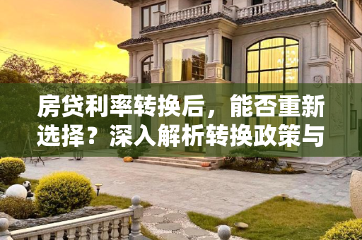 房贷利率转换后，能否重新选择？深入解析转换政策与实际操作,房贷利率转换后可以转回来吗