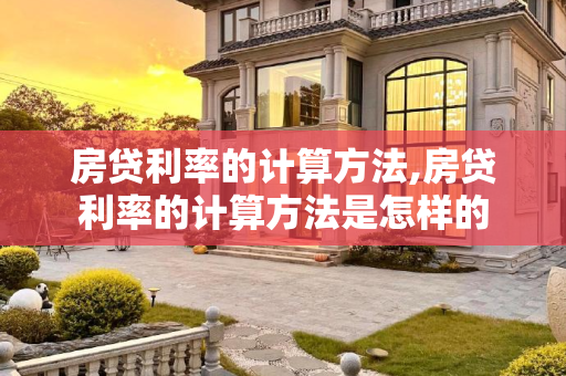 房贷利率的计算方法,房贷利率的计算方法是怎样的