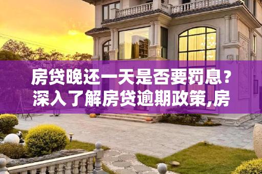 房贷晚还一天是否要罚息？深入了解房贷逾期政策,房贷晚还一天要罚息吗