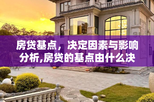 房贷基点，决定因素与影响分析,房贷的基点由什么决定