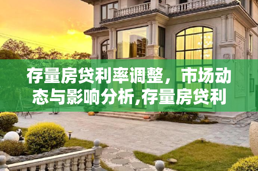 存量房贷利率调整，市场动态与影响分析,存量房贷利率会调整吗