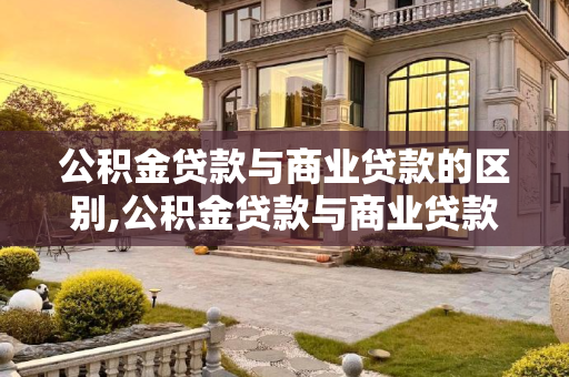 公积金贷款与商业贷款的区别,公积金贷款与商业贷款的区别