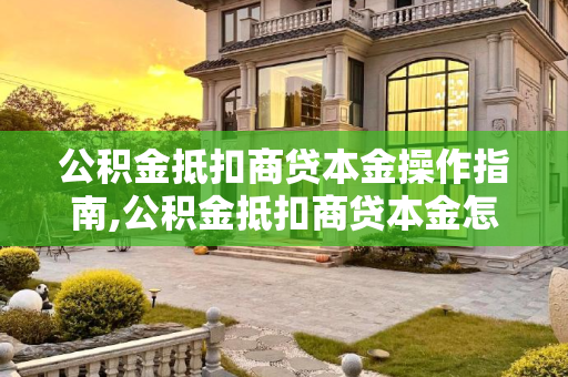 公积金抵扣商贷本金操作指南,公积金抵扣商贷本金怎么操作