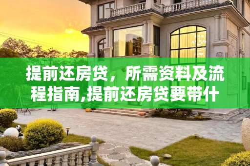 提前还房贷，所需资料及流程指南,提前还房贷要带什么资料去