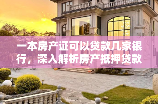 一本房产证可以贷款几家银行，深入解析房产抵押贷款的银行选择,一本房产证可以贷款几家银行