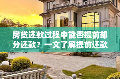 房贷还款过程中能否提前部分还款？一文了解提前还款的利弊与操作流程,房贷还款中间能先还提前一部分吗