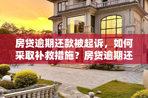 房贷逾期还款被起诉，如何采取补救措施？房贷逾期还款被起诉还能补救吗