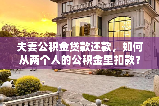 夫妻公积金贷款还款，如何从两个人的公积金里扣款？夫妻公积金贷款还款是从两个人的公积金里扣吗