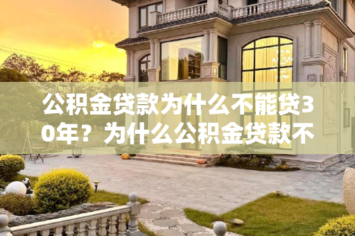 公积金贷款为什么不能贷30年？为什么公积金贷款不能贷30年
