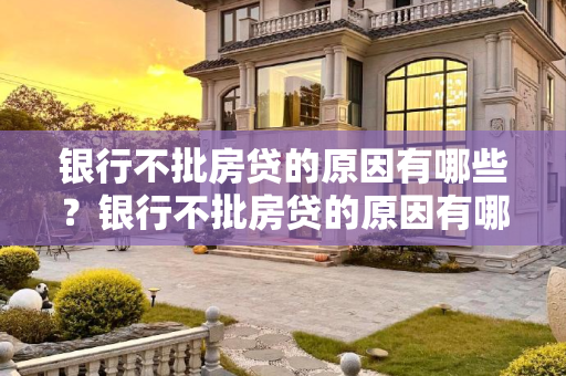 银行不批房贷的原因有哪些？银行不批房贷的原因有哪些呢