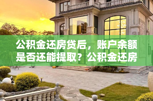 公积金还房贷后，账户余额是否还能提取？公积金还房贷账户余额还能提取吗
