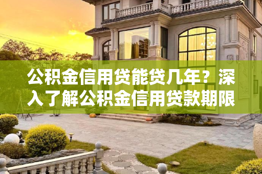 公积金信用贷能贷几年？深入了解公积金信用贷款期限,公积金信用贷能贷几年