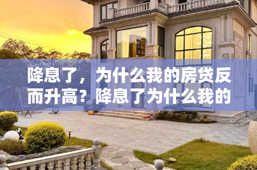降息了，为什么我的房贷反而升高？降息了为什么我的房贷反而升高