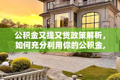 公积金又提又贷政策解析，如何充分利用你的公积金,公积金又提又贷是什么意思
