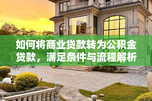 如何将商业贷款转为公积金贷款，满足条件与流程解析,想要转为公积金贷款需要满足的条件