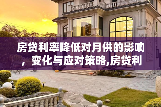房贷利率降低对月供的影响，变化与应对策略,房贷利率降低了月供有变化吗