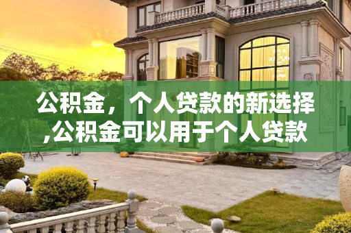公积金，个人贷款的新选择,公积金可以用于个人贷款吗