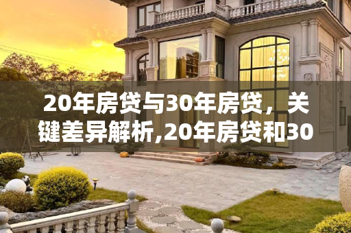 20年房贷与30年房贷，关键差异解析,20年房贷和30年房贷的区别是什么
