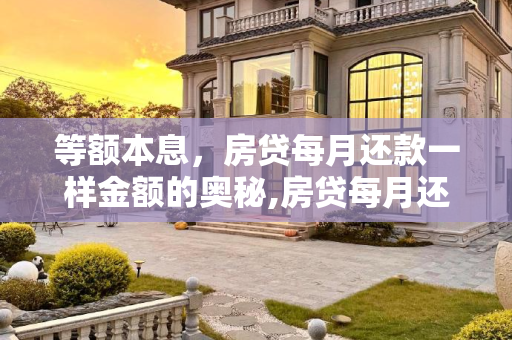 等额本息，房贷每月还款一样金额的奥秘,房贷每月还款一样金额的是等额本息吗
