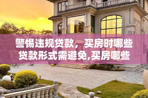 警惕违规贷款，买房时哪些贷款形式需避免,买房哪些贷款形式属于违规贷款