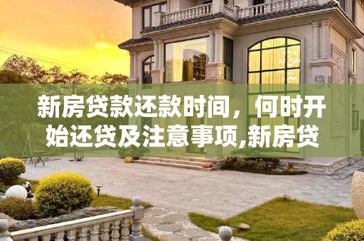 新房贷款还款时间，何时开始还贷及注意事项,新房贷款什么时候开始还贷