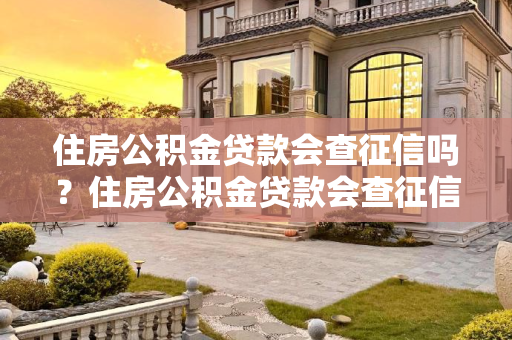 住房公积金贷款会查征信吗？住房公积金贷款会查征信吗