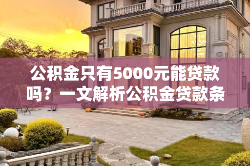 公积金只有5000元能贷款吗？一文解析公积金贷款条件及额度,公积金只有5000元能贷款吗