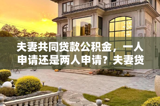 夫妻共同贷款公积金，一人申请还是两人申请？夫妻贷款公积金是一个人申请还是两个人