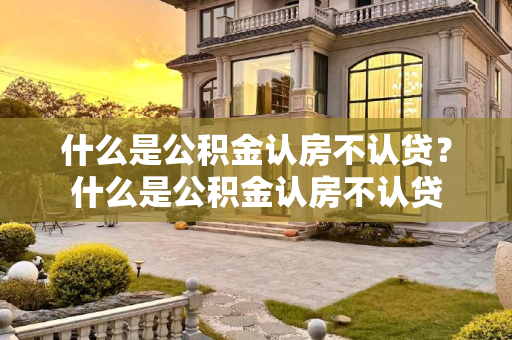 什么是公积金认房不认贷？什么是公积金认房不认贷