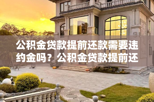 公积金贷款提前还款需要违约金吗？公积金贷款提前还款需要违约金吗