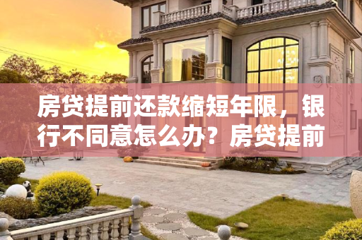 房贷提前还款缩短年限，银行不同意怎么办？房贷提前还款缩短年限银行不同意怎么办