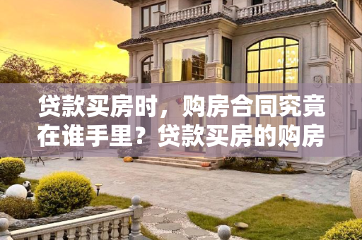 贷款买房时，购房合同究竟在谁手里？贷款买房的购房合同在谁手里