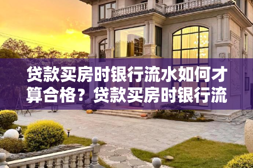 贷款买房时银行流水如何才算合格？贷款买房时银行流水怎么算合格