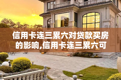 信用卡连三累六对贷款买房的影响,信用卡连三累六可以贷款买房吗