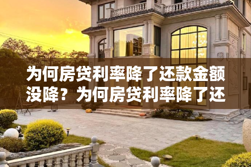 为何房贷利率降了还款金额没降？为何房贷利率降了还款金额没降