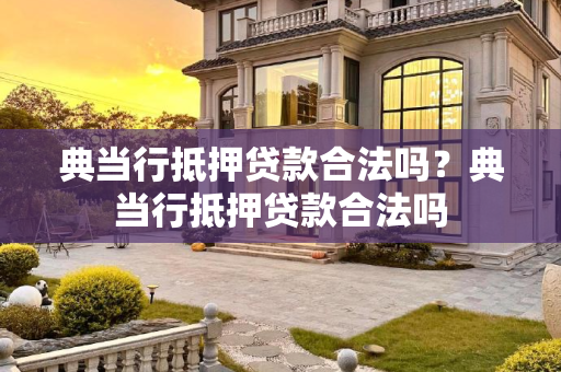 典当行抵押贷款合法吗？典当行抵押贷款合法吗