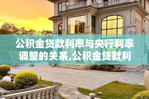 公积金贷款利率与央行利率调整的关系,公积金贷款利率会随着央行利率调整吗